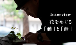 上野雄次：Interview 花をめぐる「動」と「静」
