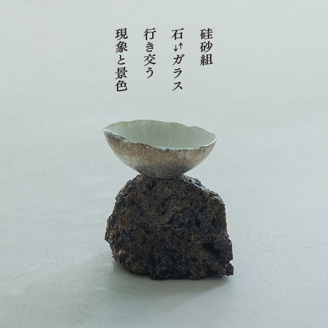 硅砂組 石⇄ガラス 「行き交う現象と景色」
