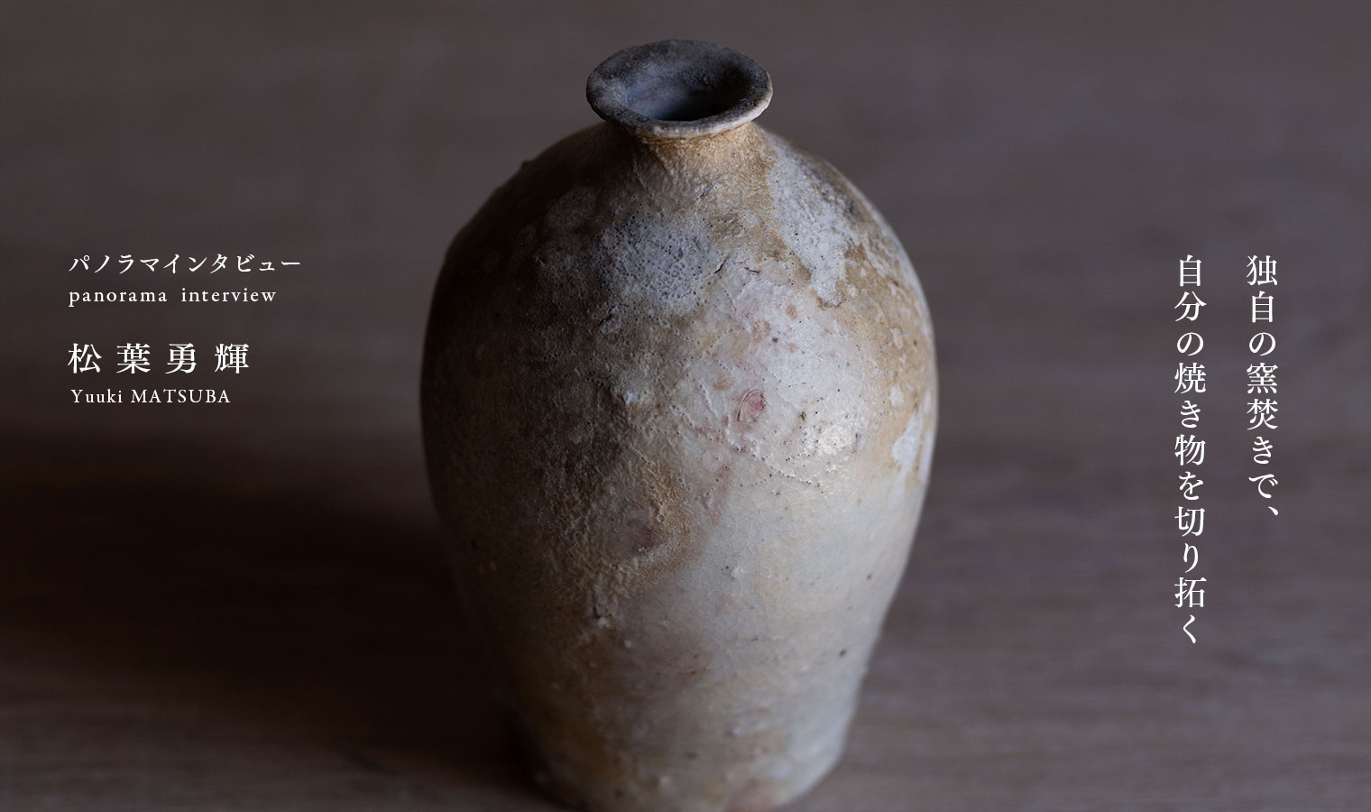 >Interview 松葉勇輝「独自の窯焚きで、自分の焼き物を切り拓く」
