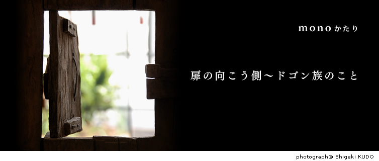 扉の向こう側～ドゴン族のこと photograph© Shigeki KUDO