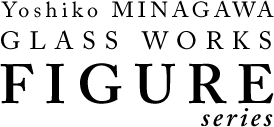 Yoshiko MINAGAWA GLASS WORKS FIGURE series